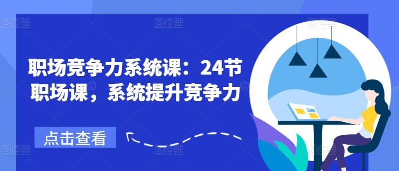 职场竞争力系统课：24节职场课，系统提升竞争力-轻创副业圈