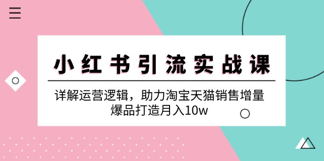 小红书引流实战课：详解运营逻辑，助力淘宝天猫销售增量，爆品打造月入10w-轻创副业圈