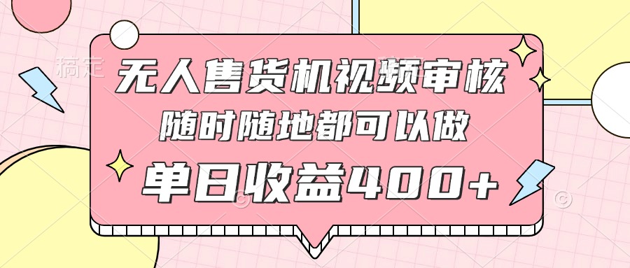 无人售货机视频审核，十秒钟一单，有手机就行，随时随地可做单日收益400+-轻创副业圈