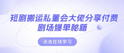 短剧搬运私董会大佬分享付费剧场爆单秘籍-轻创副业圈