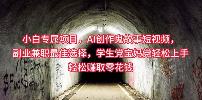 小白专属，AI创作灵异故事短视频，副业兼职最佳选择，学生党宝妈党轻松…-轻创副业圈