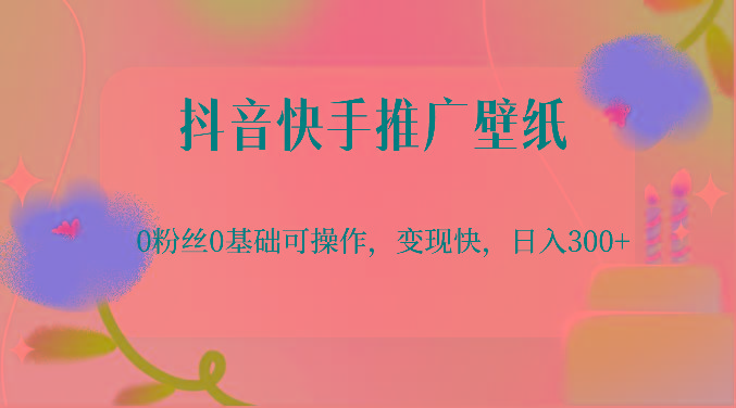 抖音快手推广壁纸，0粉丝0基础可操作，变现快，日入300+-轻创副业圈