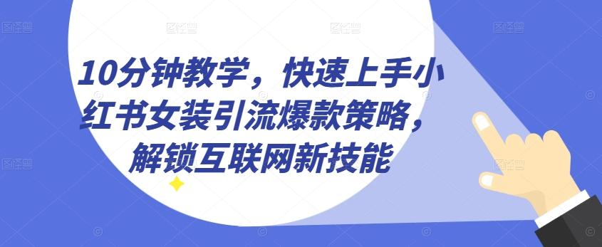 10分钟教学，快速上手小红书女装引流爆款策略，解锁互联网新技能【揭秘】-轻创副业圈