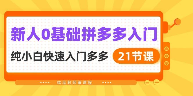 新人0基础拼多多入门，​纯小白快速入门多多(21节课-轻创副业圈