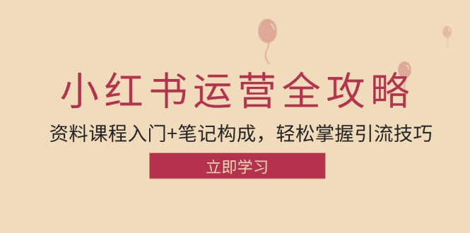 小红书运营引流全攻略：资料课程入门+笔记构成，轻松掌握引流技巧-轻创副业圈
