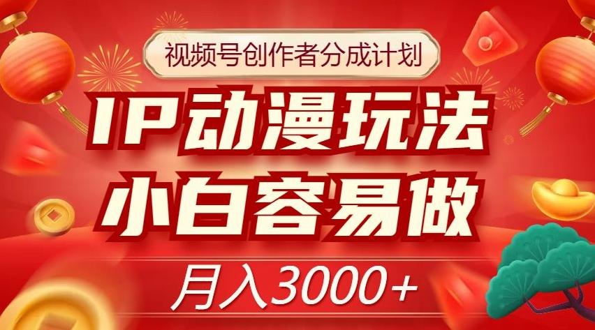 视频号创作者分成计划，IP动漫玩法，小白容易做，月入3000+【揭秘】-轻创副业圈