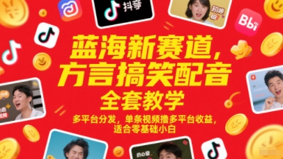 蓝海新赛道，方言搞笑配音全套教学，多平台分发，单条视频撸多平台收益，适合零基础小白-轻创副业圈