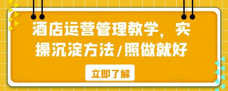酒店运营管理教学，实操沉淀方法/照做就好-轻创副业圈