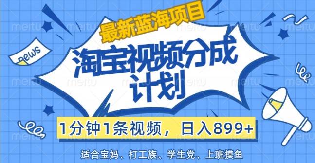 最新蓝海项目淘宝视频分成计划，1分钟1条视频，日入899+，有手就行-轻创副业圈