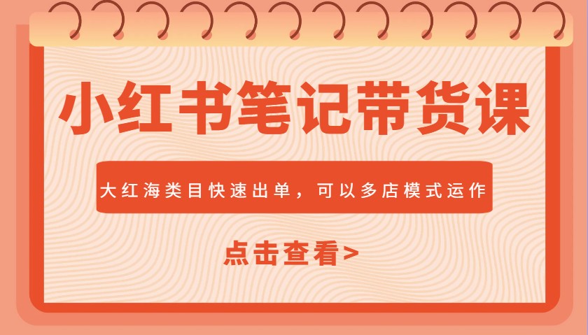 小红书笔记带货课，大红海类目快速出单，市场大，可以多店模式运作(更新)-轻创副业圈