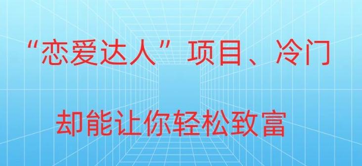 冷门暴利“恋爱达人”项目，0门槛，轻松日入200+-轻创副业圈