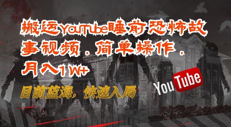 搬运YouTube睡前恐怖故事视频，简单操作，月入1W+，目前蓝海，快速入局【揭秘】-轻创副业圈