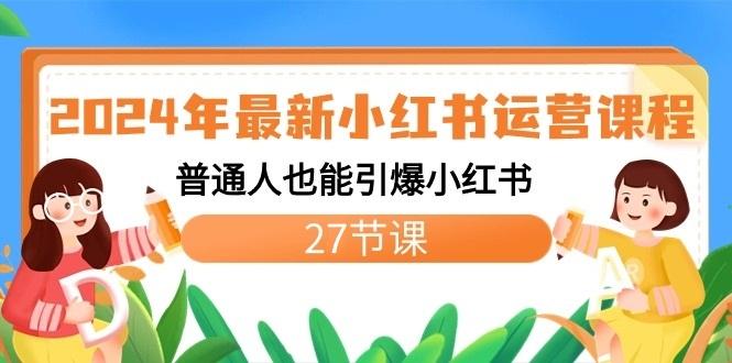 2024年最新小红书运营课程：普通人也能引爆小红书(27节课)-轻创副业圈