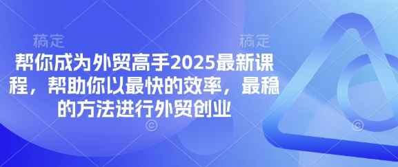 帮你成为外贸高手2025最新课程，帮助你以最快的效率，最稳的方法进行外贸创业-轻创副业圈