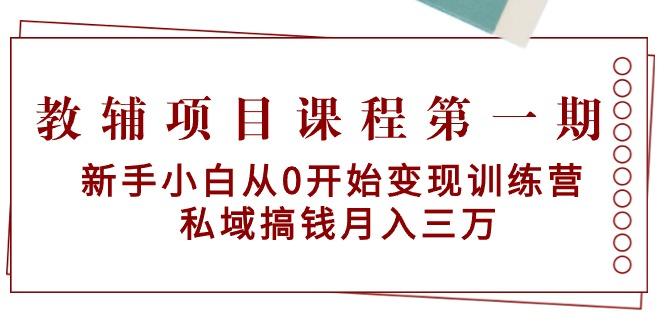 教辅项目课程第一期：新手小白从0开始变现训练营  私域搞钱月入三万-轻创副业圈