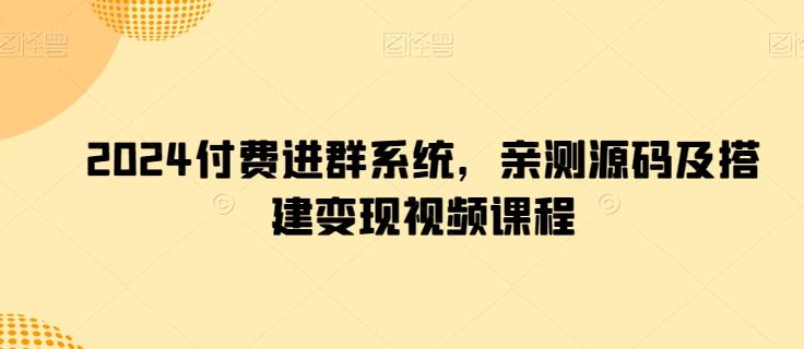 2024付费进群系统，亲测源码及搭建变现视频课程-轻创副业圈
