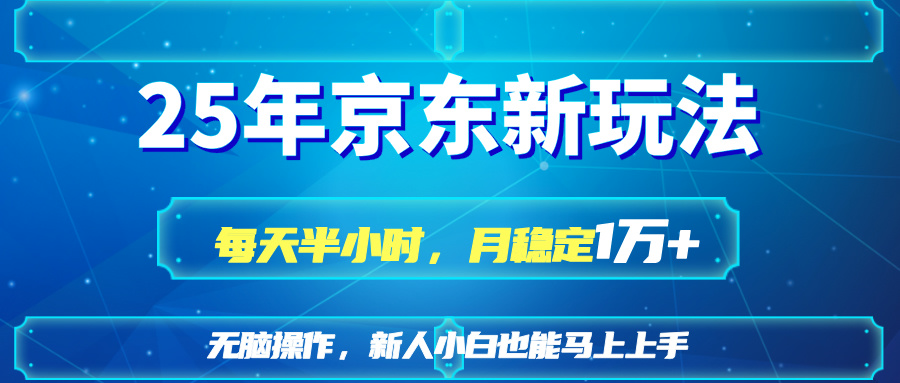 25京东新玩法，每天半小时，月稳定1W+-轻创副业圈