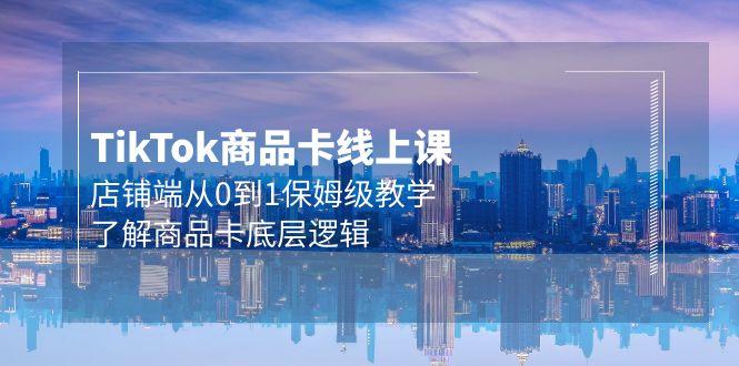(9843期)Tk商品卡线上课，店铺端从0到1保姆级教学，了解商品卡底层逻辑(20节)-轻创副业圈