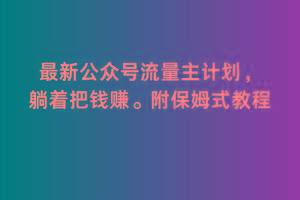 2月最新公众号流量主计划，躺着把钱赚，附保姆式教程【揭秘】-轻创副业圈
