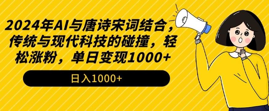 2024年AI与唐诗宋词结合，传统与现代科技的碰撞，轻松涨粉，单日变现1000+【揭秘】-轻创副业圈