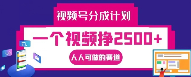 视频号分成计划，一个视频挣2500+，人人可做的赛道【揭秘】-轻创副业圈