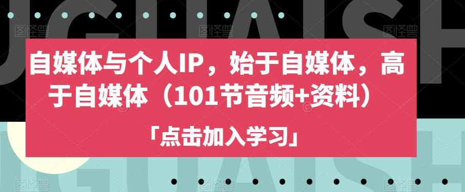 自媒体与个人IP，始于自媒体，高于自媒体（101节音频+资料）-轻创副业圈