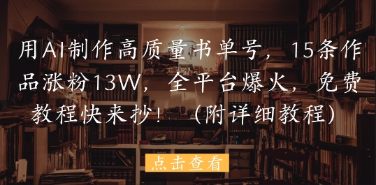 用AI制作高质量书单号，15条作品涨粉13W，全平台爆火，免费教程快来抄(附详细教程)-轻创副业圈