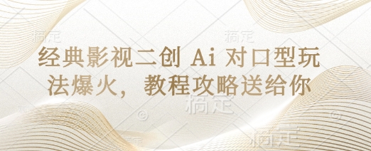 经典影视二创 Ai 对口型玩法爆火，教程攻略送给你-轻创副业圈
