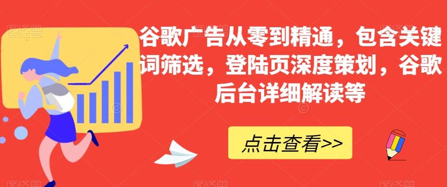 谷歌广告从零到精通，包含关键词筛选，登陆页深度策划，谷歌后台详细解读等-轻创副业圈