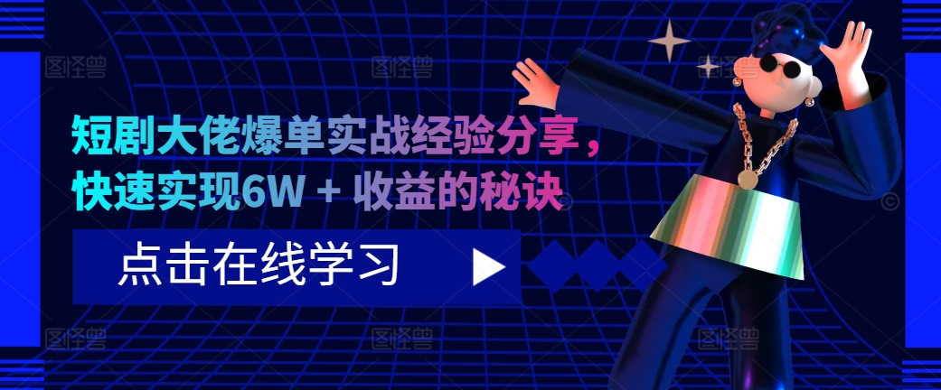 短剧大佬爆单实战经验分享，快速实现6W + 收益的秘诀-轻创副业圈