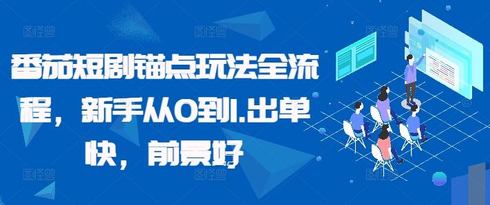 番茄短剧锚点玩法全流程，新手从0到1，出单快，前景好-轻创副业圈