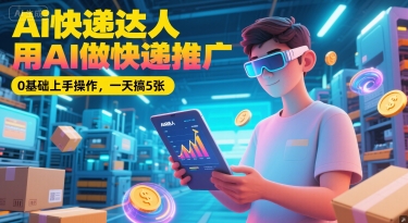 Ai快递达人，用AI做快递推广，0基础上手操作，一天搞5张-轻创副业圈