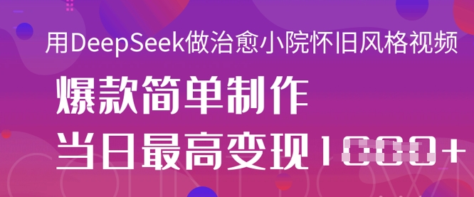 用DeepSeek做治愈小院怀旧风格视频，爆款轻松制作，当日最高变现1k-轻创副业圈