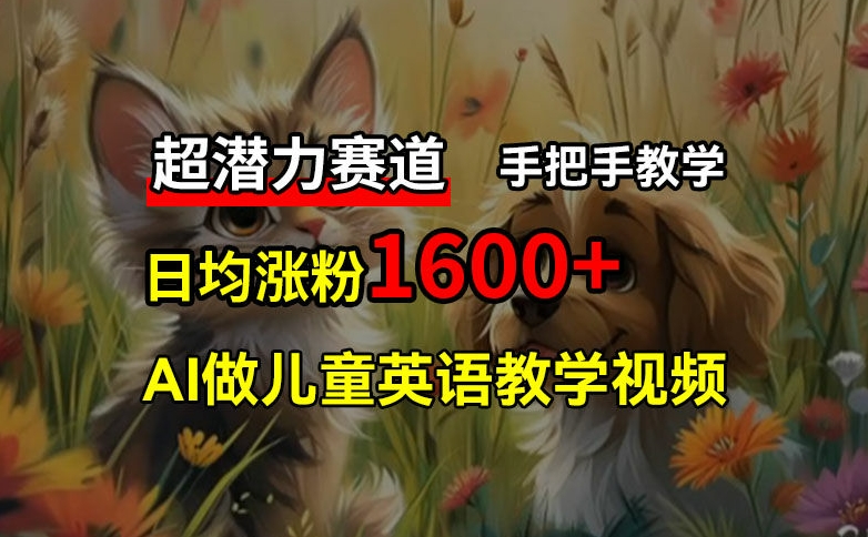 超潜力赛道，免费AI做儿童英语教学视频，3个月涨粉10w+，手把手教学，在家轻松获取被动收入-轻创副业圈
