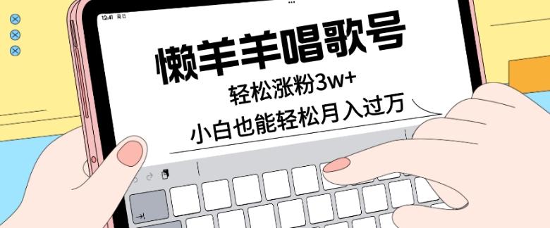 懒羊羊唱歌号，轻松涨粉3w+，小白也能轻松月入过万！-轻创副业圈