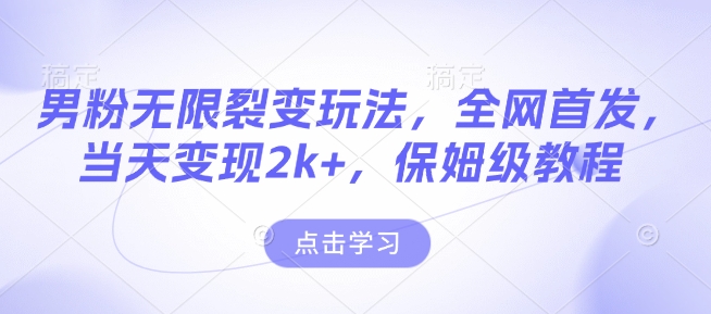 男粉无限裂变玩法，全网首发，当天变现2k+，保姆级教程【永久更新】【揭秘】-轻创副业圈