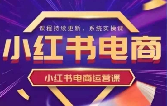 小红书电商运营实操课，​新手从0~1落地实操-轻创副业圈