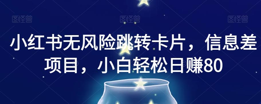 小红书无风险跳转卡片，信息差项目，小白轻松日赚800【揭秘】-轻创副业圈