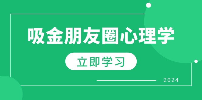 朋友圈吸金心理学：揭秘心理学原理，增加业绩，打造个人IP与行业权威-轻创副业圈