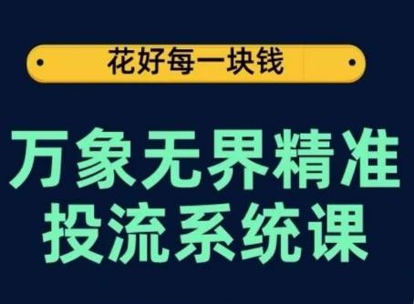 万象无界精准投流系统课，从关键词到推荐，从万象台到达摩盘，从底层原理到实操步骤-轻创副业圈