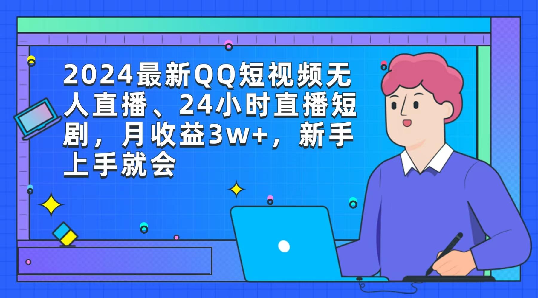 (9378期)2024最新QQ短视频无人直播、24小时直播短剧，月收益3w+，新手上手就会-轻创副业圈