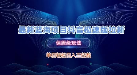 最新蓝海项目抖音极速版拉新，保姆级玩法，单日轻松日入三位数-轻创副业圈