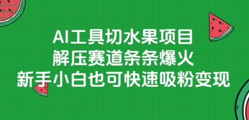 AI工具切水果项目，解压赛道条条爆火，新手小白也可快速吸粉变现-轻创副业圈