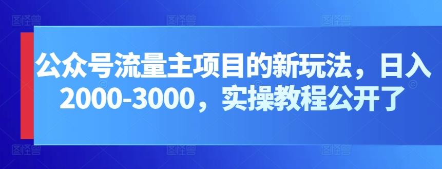 公众号流量主项目的新玩法，日入2000-3000，实操教程公开了-轻创副业圈