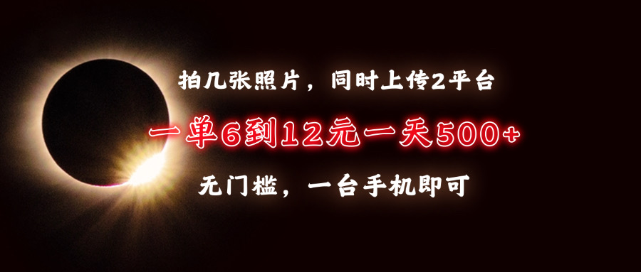 拍几张照片，同时上传2平台，一单6到12元，一天轻松500+，无门槛，一台…-轻创副业圈