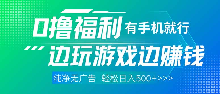 最新0撸福利 有手机就行随时随地做 纯净无广告 边玩游戏边赚 轻松日入500+-轻创副业圈