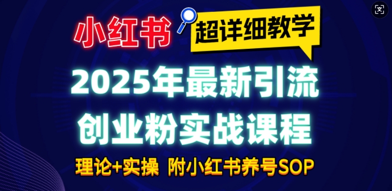 2025年最新小红书引流创业粉实战课程【超详细教学】小白轻松上手，月入1W+，附小红书养号SOP-轻创副业圈