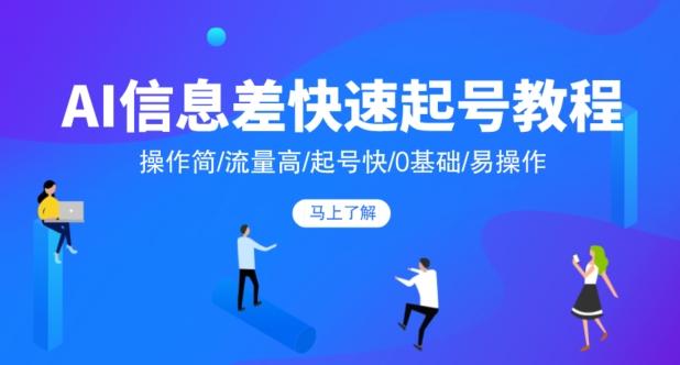 AI信息差快速起号教程，操作简/流量高/起号快/0基础/易操作-轻创副业圈
