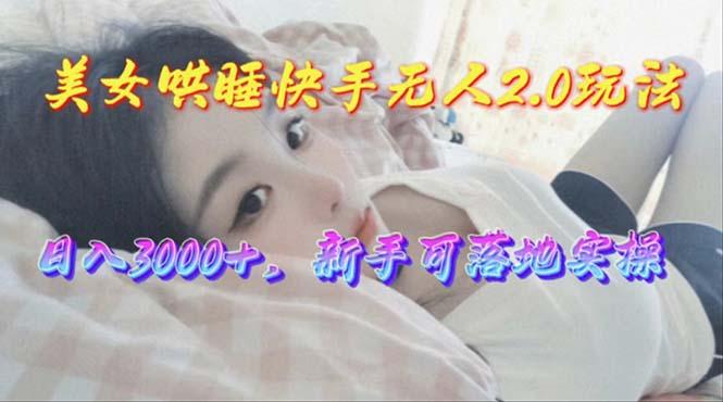美女哄睡快手无人2.0赛道，日收3000+，新手可落地实操-轻创副业圈