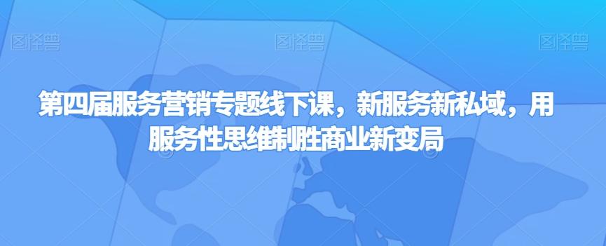 第四届服务营销专题线下课，新服务新私域，用服务性思维制胜商业新变局-轻创副业圈